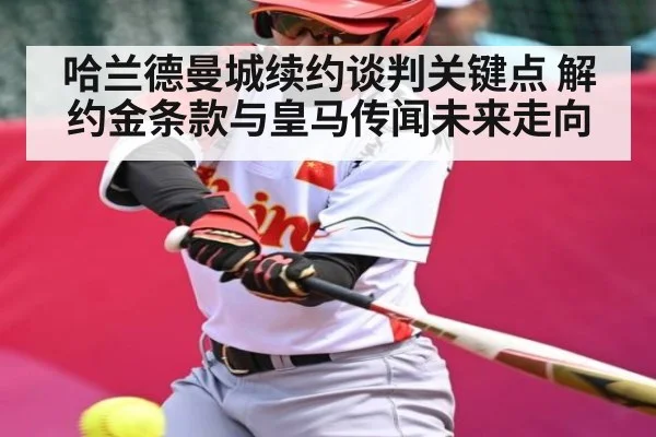哈兰德曼城续约谈判关键点 解约金条款与皇马传闻未来走向